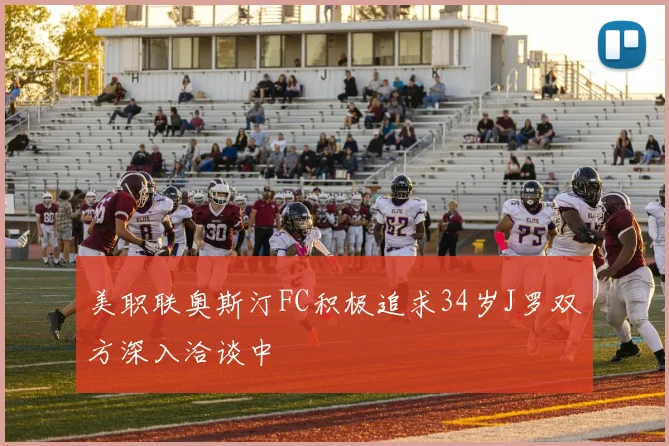 美职联奥斯汀FC积极追求34岁J罗双方深入洽谈中