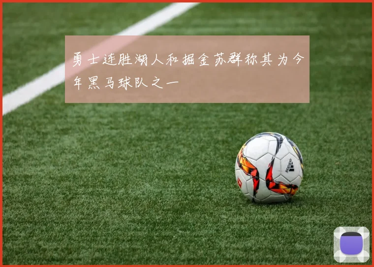 勇士连胜湖人和掘金苏群称其为今年黑马球队之一