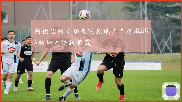 阿德巴约全场表现抢眼末节对飚SGA助热火逆转雷霆