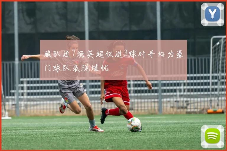 狼队近7场英超仅进3球对手均为豪门球队表现堪忧