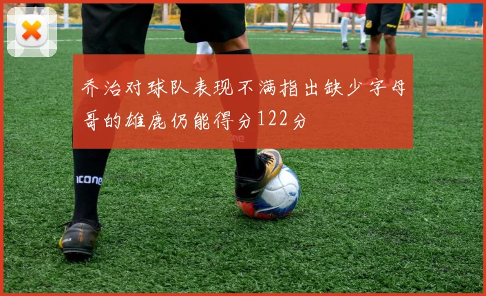 乔治对球队表现不满指出缺少字母哥的雄鹿仍能得分122分