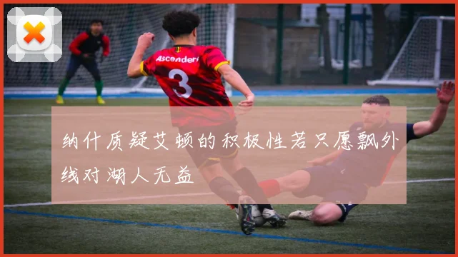 纳什质疑艾顿的积极性若只愿飘外线对湖人无益
