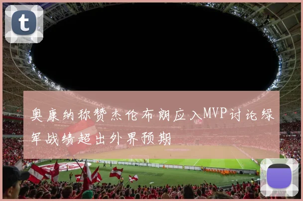 奥康纳称赞杰伦布朗应入MVP讨论绿军战绩超出外界预期