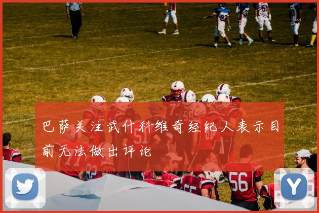 巴萨关注武什科维奇经纪人表示目前无法做出评论