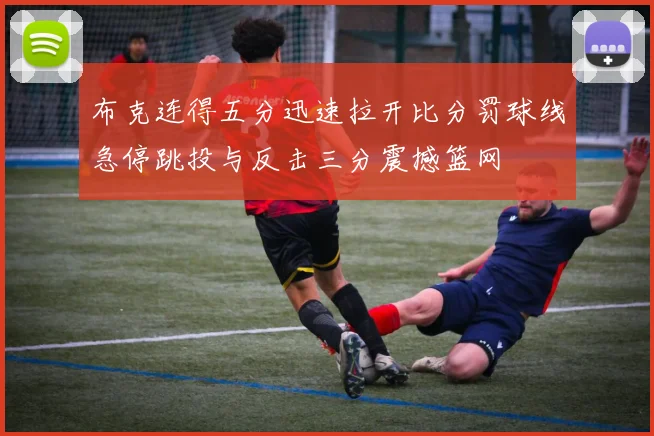 布克连得五分迅速拉开比分罚球线急停跳投与反击三分震撼篮网